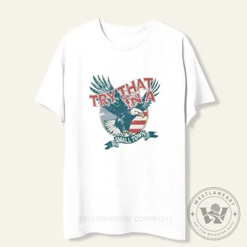 Try That In A Small Town American Eagle Patriotic White T-Shirt