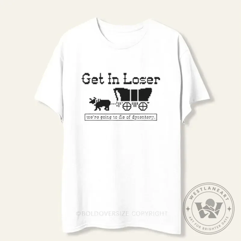 Get In Loser We're Going To Die Of Dysentery Oregon Trail T-Shirt